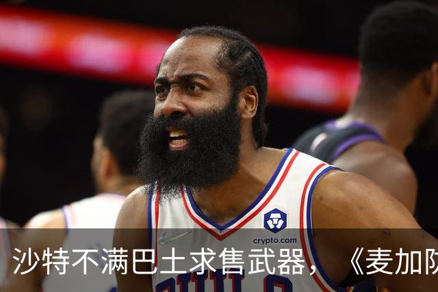 沙特不满巴土求售武器，《麦加防务协议》遭遇信任危机