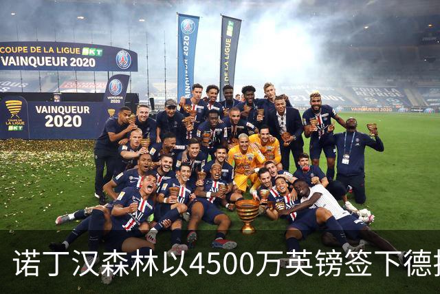 诺丁汉森林以4500万英镑签下德拉普，创造新纪录！