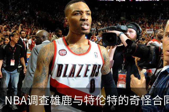 NBA调查雄鹿与特伦特的奇怪合同，或面临重罚！